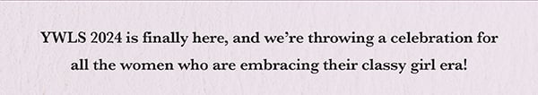 YWLS 2024 is finally here, and we’re throwing a celebration for all the women who are embracing their classic girl era!